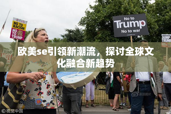 欧美se引领新潮流，探讨全球文化融合新趋势
