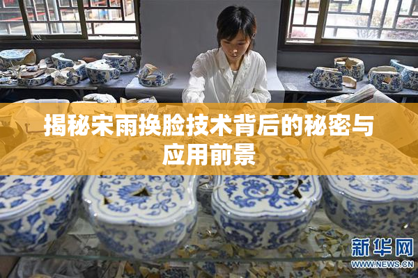 揭秘宋雨换脸技术背后的秘密与应用前景