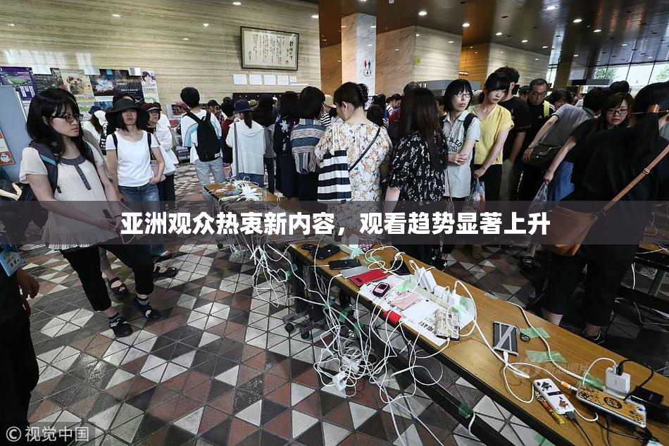 亚洲观众热衷新内容，观看趋势显著上升