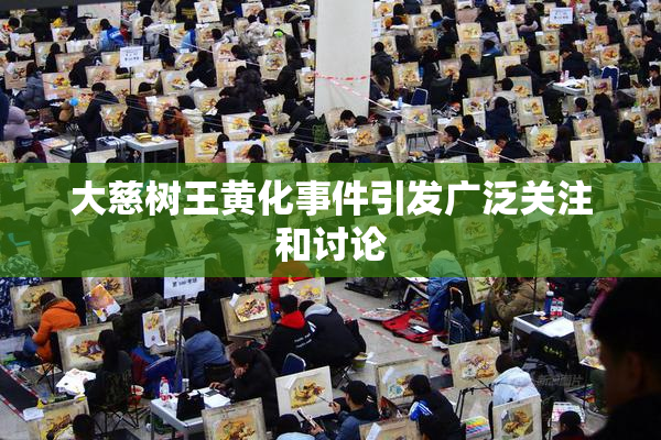 大慈树王黄化事件引发广泛关注和讨论