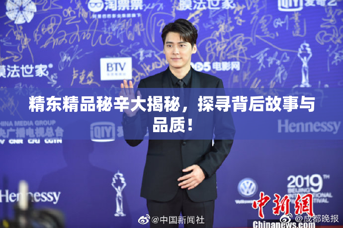 精东精品秘辛大揭秘，探寻背后故事与品质！