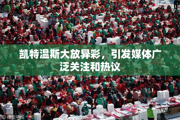 凯特温斯大放异彩，引发媒体广泛关注和热议