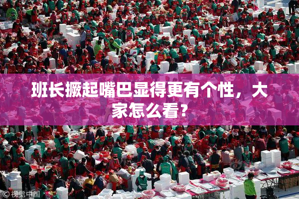 班长撅起嘴巴显得更有个性，大家怎么看？