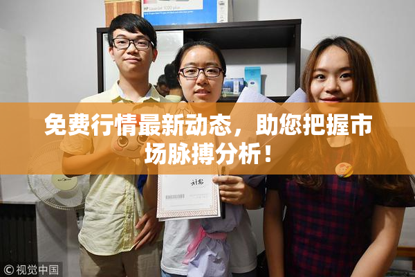 免费行情最新动态，助您把握市场脉搏分析！