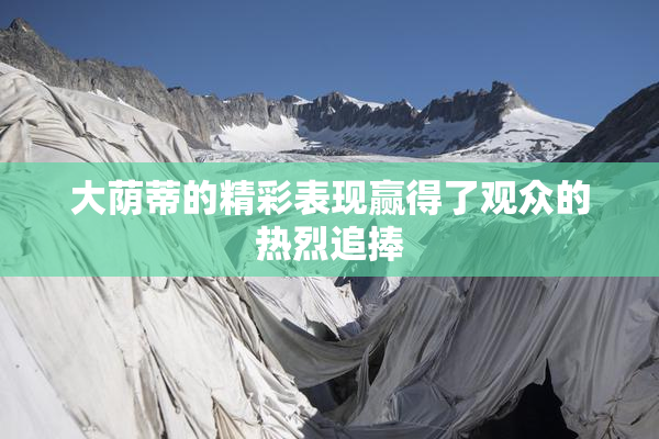 大荫蒂的精彩表现赢得了观众的热烈追捧