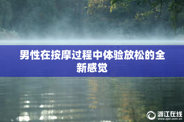 男性在按摩过程中体验放松的全新感觉