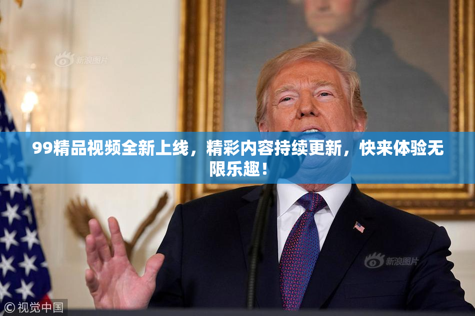 99精品视频全新上线，精彩内容持续更新，快来体验无限乐趣！