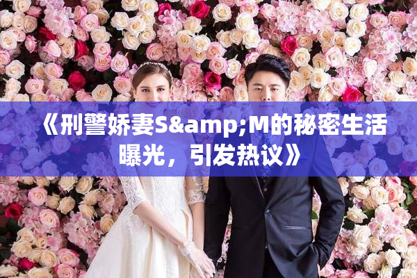 《刑警娇妻S&M的秘密生活曝光，引发热议》