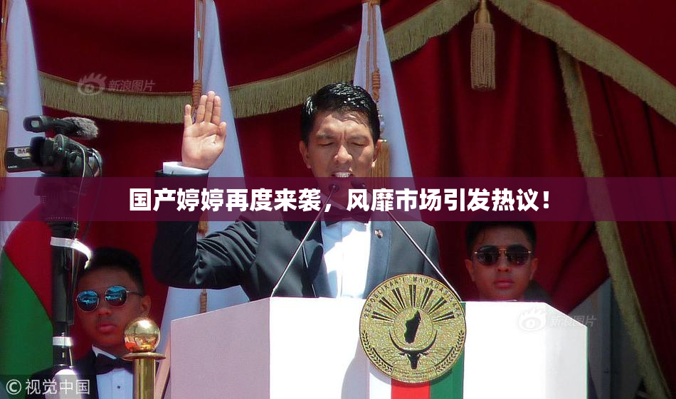 国产婷婷再度来袭，风靡市场引发热议！