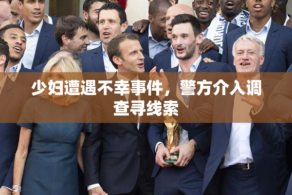 少妇遭遇不幸事件，警方介入调查寻线索