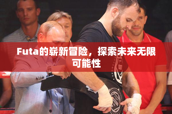 Futa的崭新冒险，探索未来无限可能性