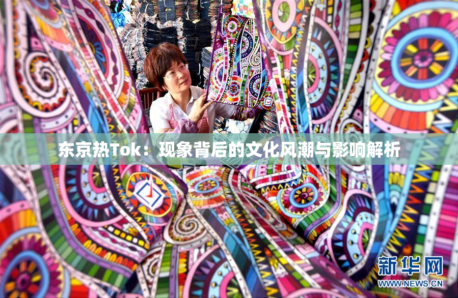 东京热Tok：现象背后的文化风潮与影响解析