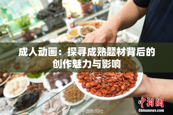 成人动画：探寻成熟题材背后的创作魅力与影响