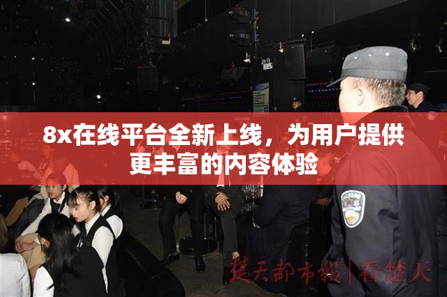 8x在线平台全新上线，为用户提供更丰富的内容体验