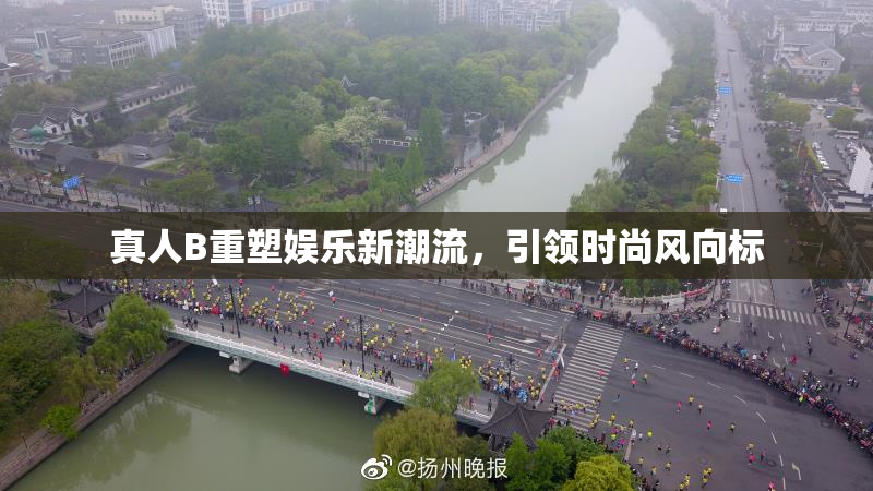 真人B重塑娱乐新潮流，引领时尚风向标