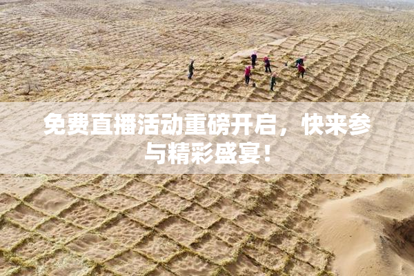 免费直播活动重磅开启，快来参与精彩盛宴！