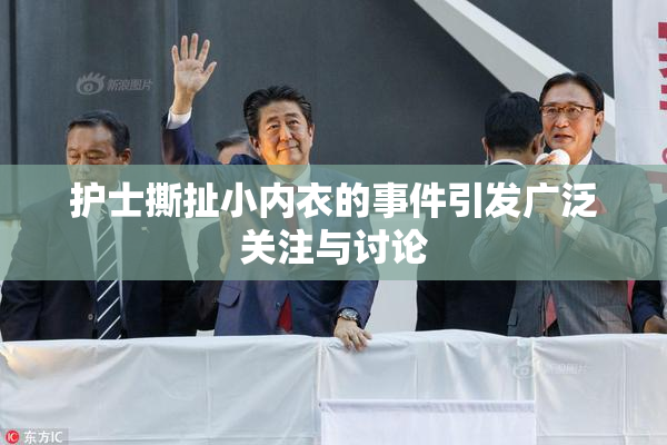 护士撕扯小内衣的事件引发广泛关注与讨论