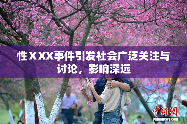 性ⅩXX事件引发社会广泛关注与讨论，影响深远