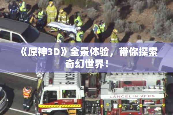 《原神3D》全景体验，带你探索奇幻世界！