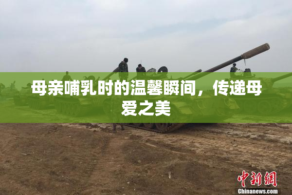 母亲哺乳时的温馨瞬间，传递母爱之美