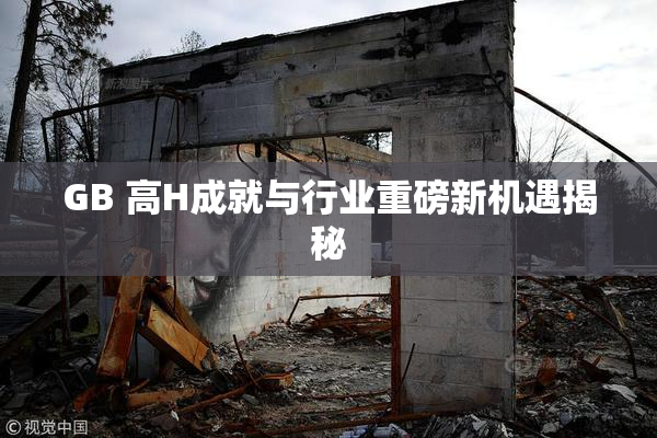 GB 高H成就与行业重磅新机遇揭秘