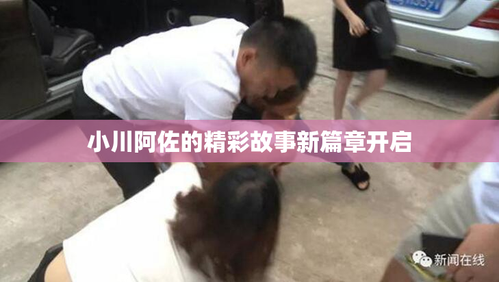 小川阿佐的精彩故事新篇章开启