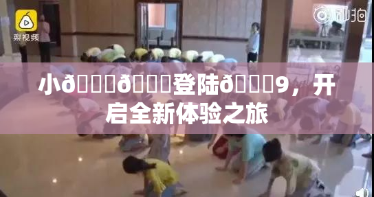 小🐔🐔登陆🍑9，开启全新体验之旅