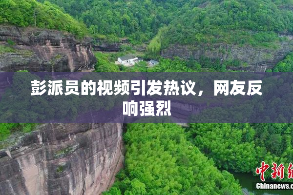 彭派员的视频引发热议，网友反响强烈