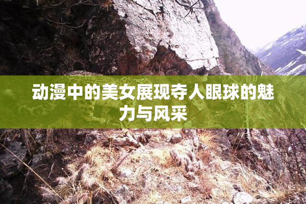 动漫中的美女展现夺人眼球的魅力与风采