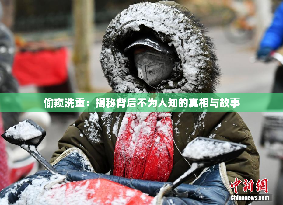 偷窥洗重：揭秘背后不为人知的真相与故事