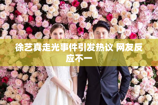 徐艺真走光事件引发热议 网友反应不一