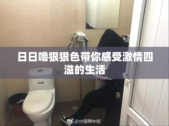 日日噜狠狠色带你感受激情四溢的生活