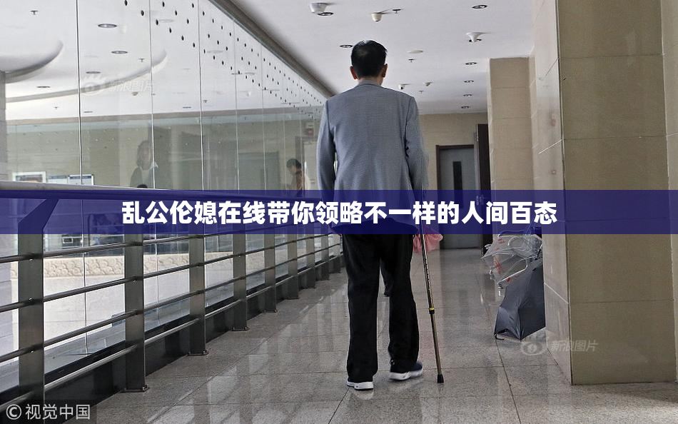乱公伦媳在线带你领略不一样的人间百态