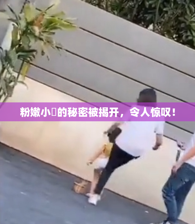 粉嫩小泬的秘密被揭开，令人惊叹！