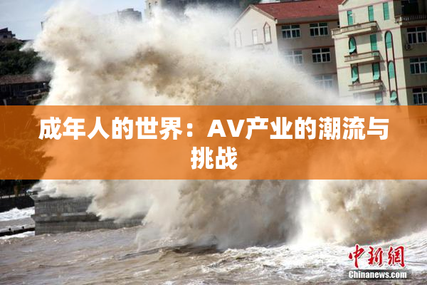 成年人的世界：AV产业的潮流与挑战