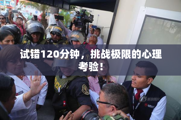 试错120分钟，挑战极限的心理考验！