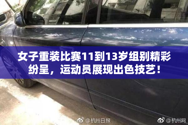女子重装比赛11到13岁组别精彩纷呈，运动员展现出色技艺！