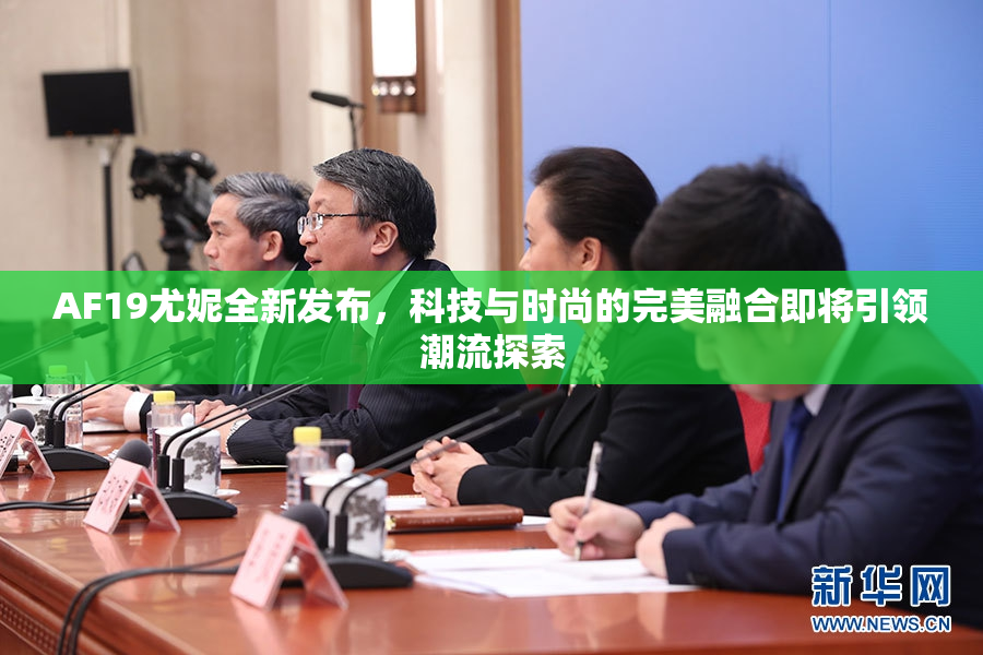 AF19尤妮全新发布，科技与时尚的完美融合即将引领潮流探索