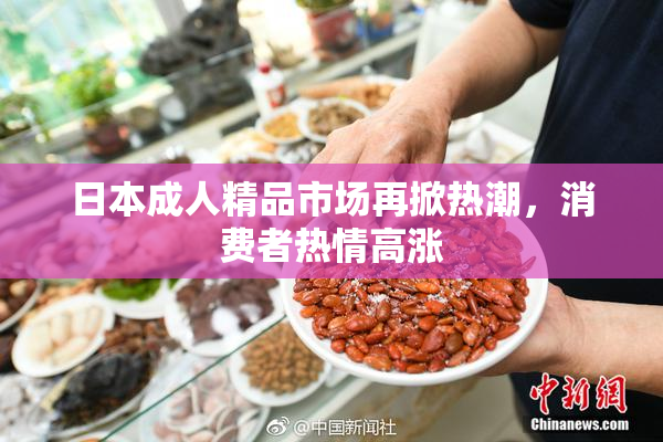 日本成人精品市场再掀热潮，消费者热情高涨