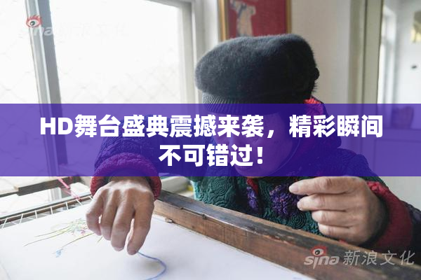 HD舞台盛典震撼来袭，精彩瞬间不可错过！