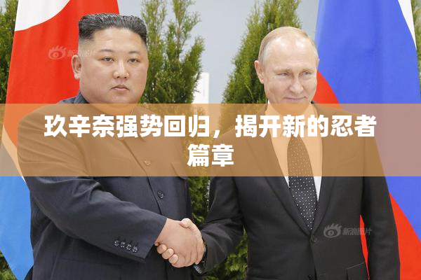 玖辛奈强势回归，揭开新的忍者篇章