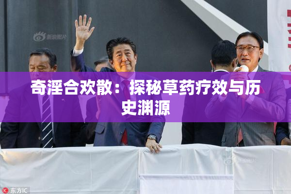 奇淫合欢散：探秘草药疗效与历史渊源