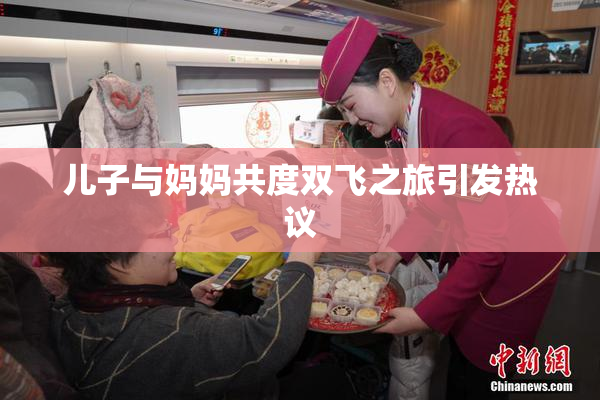 儿子与妈妈共度双飞之旅引发热议