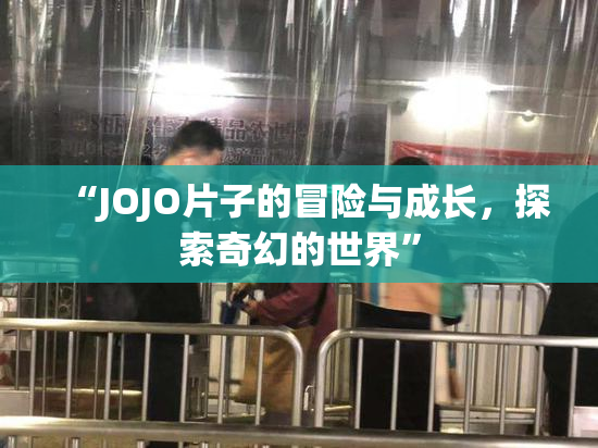 “JOJO片子的冒险与成长，探索奇幻的世界”