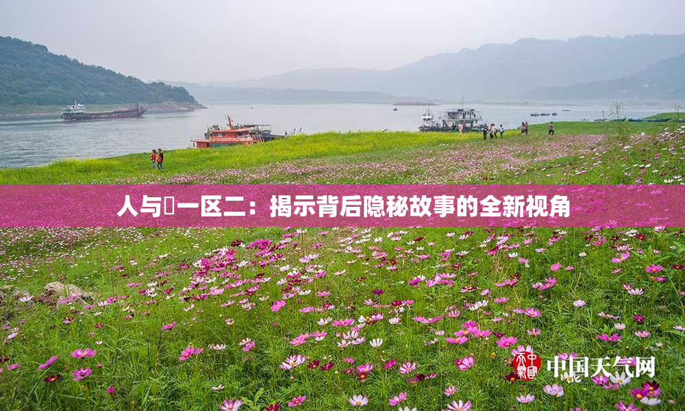 人与嘼一区二：揭示背后隐秘故事的全新视角