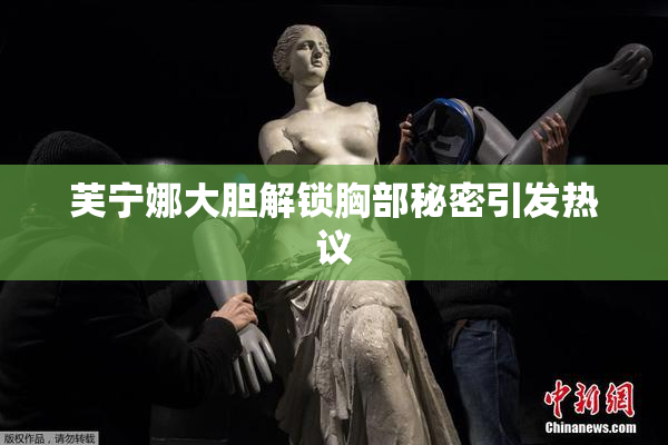 芙宁娜大胆解锁胸部秘密引发热议