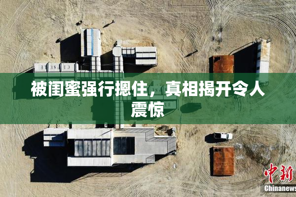 被闺蜜强行摁住，真相揭开令人震惊