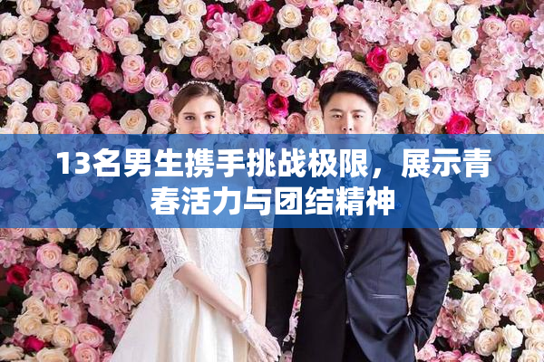 13名男生携手挑战极限，展示青春活力与团结精神