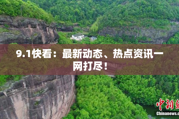 9.1快看：最新动态、热点资讯一网打尽！