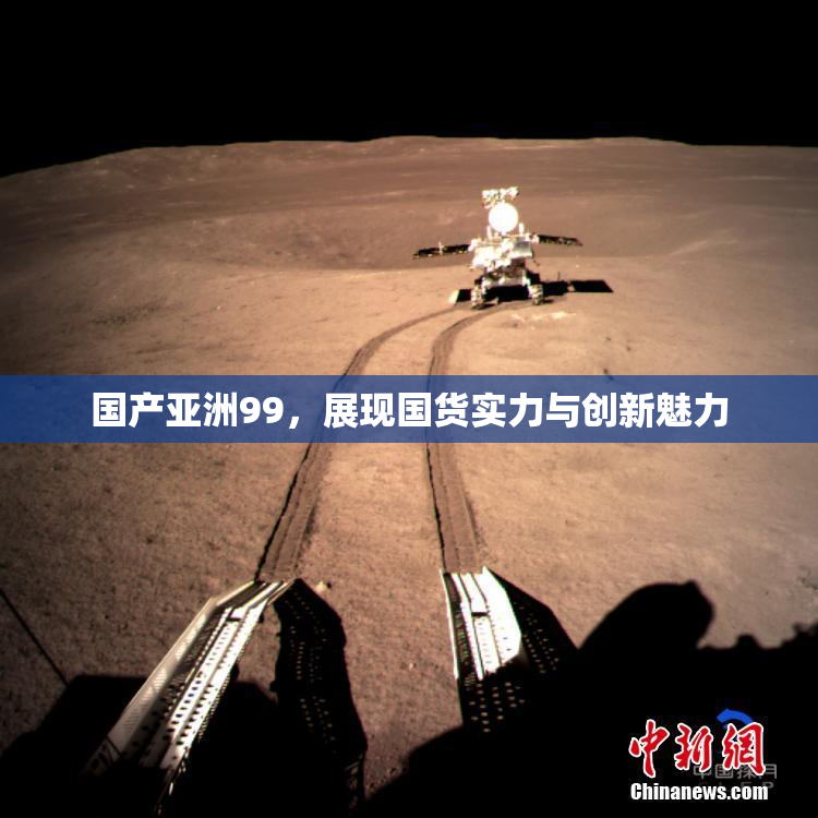 国产亚洲99，展现国货实力与创新魅力